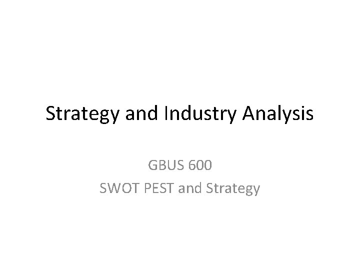 Strategy and Industry Analysis GBUS 600 SWOT PEST and Strategy 