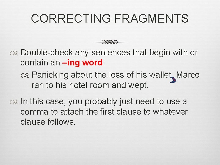 CORRECTING FRAGMENTS Double-check any sentences that begin with or contain an –ing word: Panicking