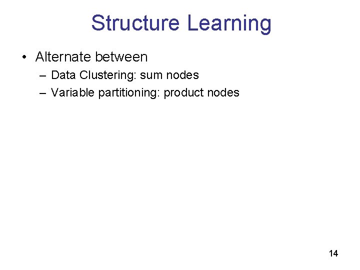Structure Learning • Alternate between – Data Clustering: sum nodes – Variable partitioning: product Structure Learning • Alternate between – Data Clustering: sum nodes – Variable partitioning: product