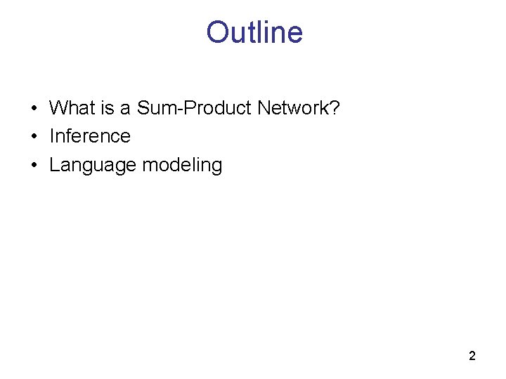 Outline • What is a Sum-Product Network? • Inference • Language modeling 2 Outline • What is a Sum-Product Network? • Inference • Language modeling 2