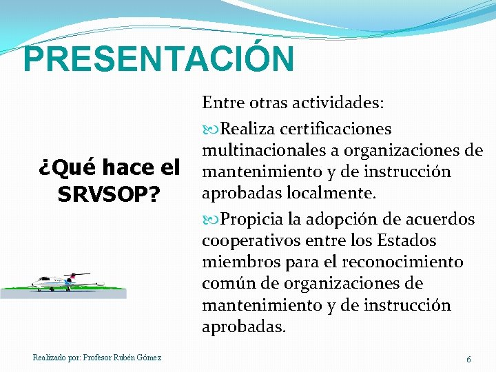 PRESENTACIÓN ¿Qué hace el SRVSOP? Realizado por: Profesor Rubén Gómez Entre otras actividades: Realiza