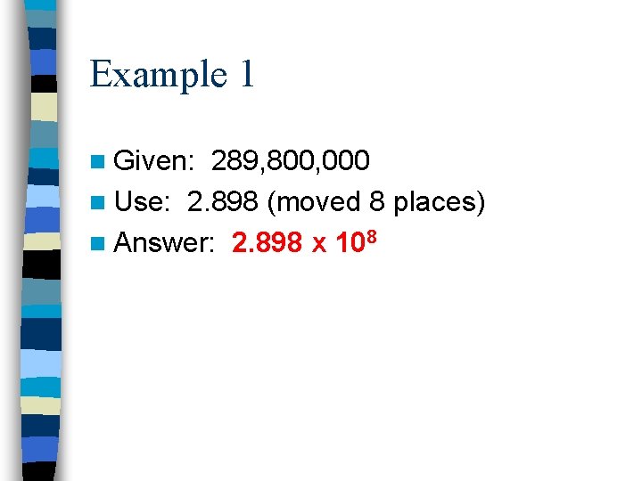 Example 1 n Given: 289, 800, 000 n Use: 2. 898 (moved 8 places)