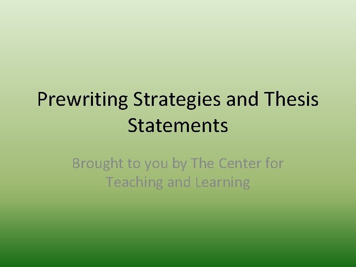 Prewriting Strategies and Thesis Statements Brought to you by The Center for Teaching and