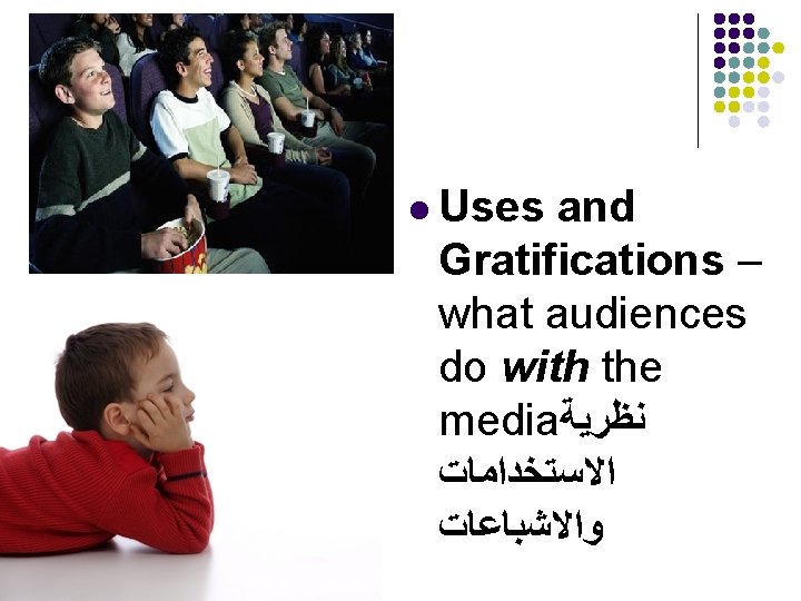 l Uses and Gratifications – what audiences do with the media ﻧﻈﺮﻳﺔ ﺍﻻﺳﺘﺨﺪﺍﻣﺎﺕ ﻭﺍﻻﺷﺒﺎﻋﺎﺕ