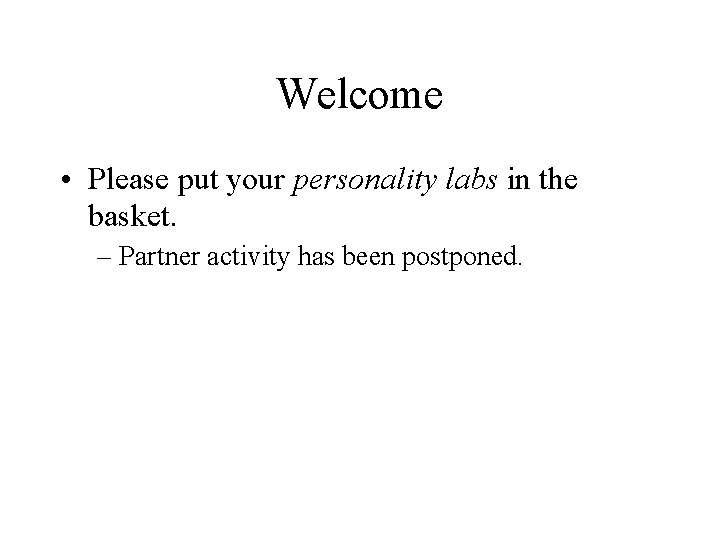 Welcome • Please put your personality labs in the basket. – Partner activity has