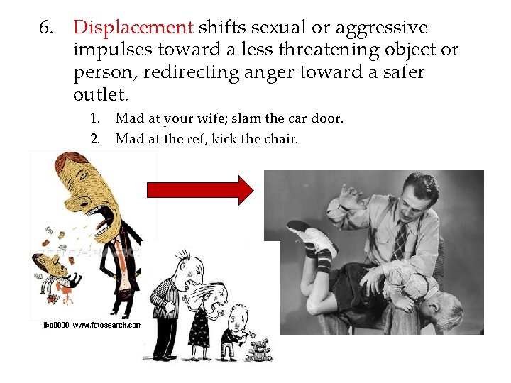 6. Displacement shifts sexual or aggressive impulses toward a less threatening object or person,