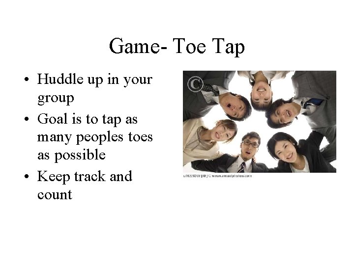 Game- Toe Tap • Huddle up in your group • Goal is to tap