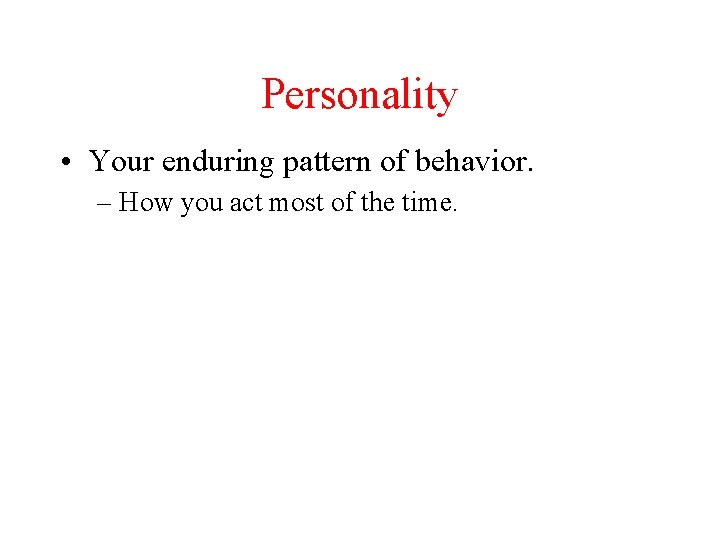 Personality • Your enduring pattern of behavior. – How you act most of the