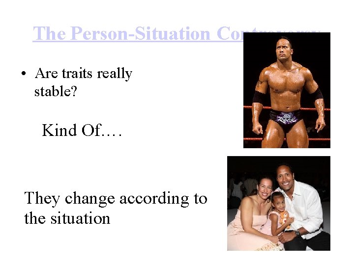 The Person-Situation Controversy • Are traits really stable? Kind Of…. They change according to