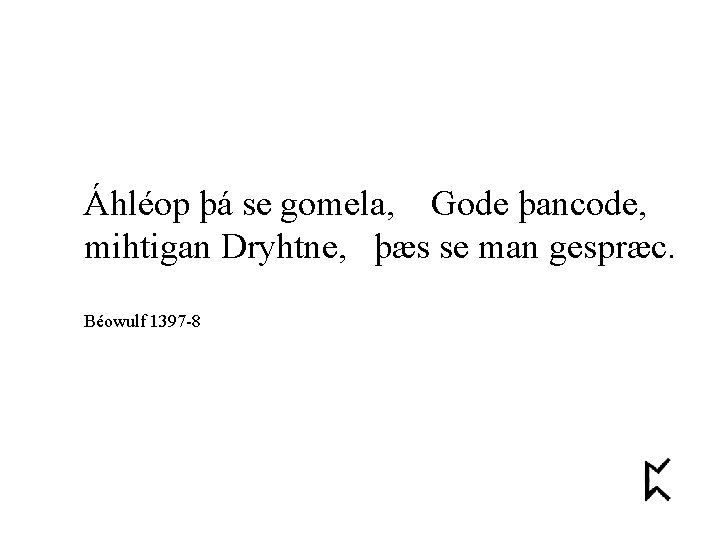 Áhléop þá se gomela, Gode þancode, mihtigan Dryhtne, þæs se man gespræc. Béowulf 1397