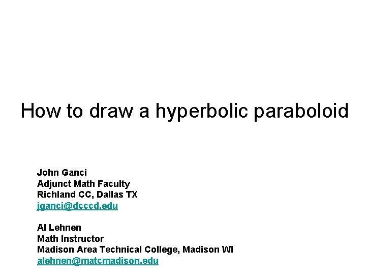 How to draw a hyperbolic paraboloid John Ganci Adjunct Math Faculty Richland CC, Dallas