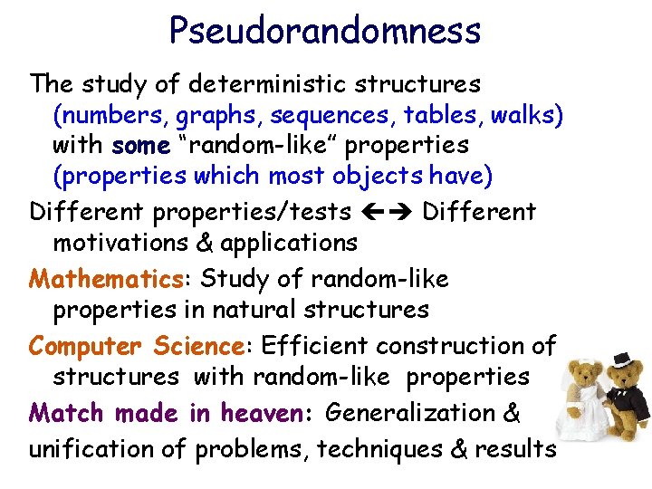 Pseudorandomness The study of deterministic structures (numbers, graphs, sequences, tables, walks) with some “random-like”