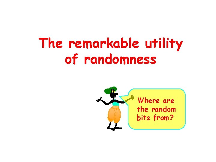 The remarkable utility of randomness Where are the random bits from? 