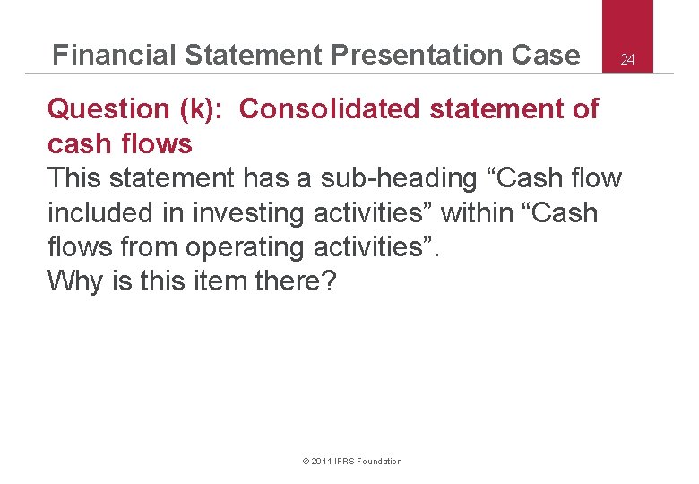 Financial Statement Presentation Case 24 Question (k): Consolidated statement of cash flows This statement