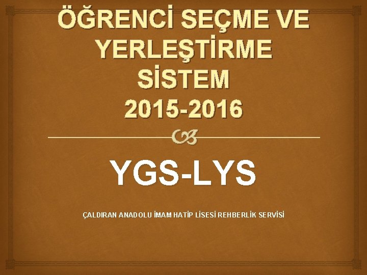 ÖĞRENCİ SEÇME VE YERLEŞTİRME SİSTEM 2015 -2016 YGS-LYS ÇALDIRAN ANADOLU İMAM HATİP LİSESİ REHBERLİK