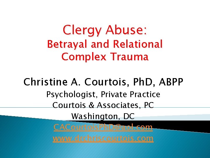 Clergy Abuse: Betrayal and Relational Complex Trauma Christine A. Courtois, Ph. D, ABPP Psychologist,