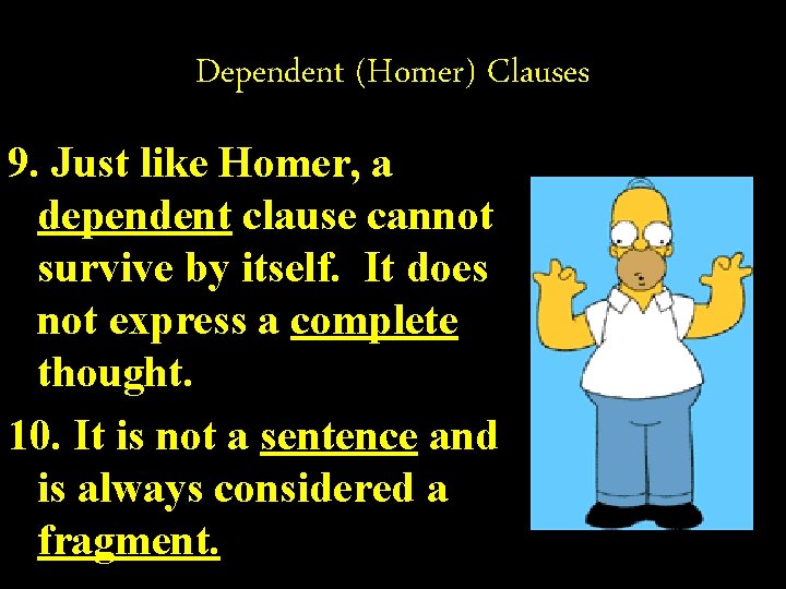 Dependent (Homer) Clauses 9. Just like Homer, a dependent clause cannot survive by itself.