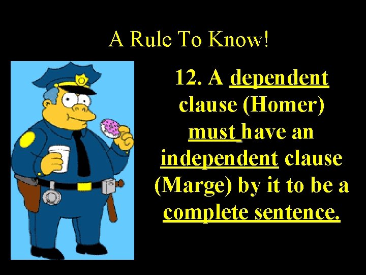 A Rule To Know! 12. A dependent clause (Homer) must have an independent clause