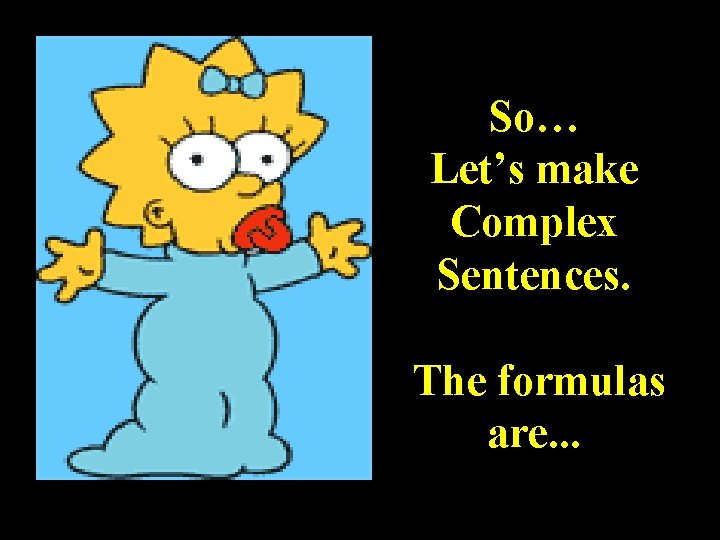 So… Let’s make Complex Sentences. The formulas are. . . 