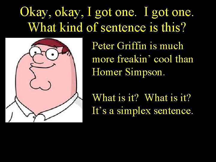 Okay, okay, I got one. What kind of sentence is this? Peter Griffin is