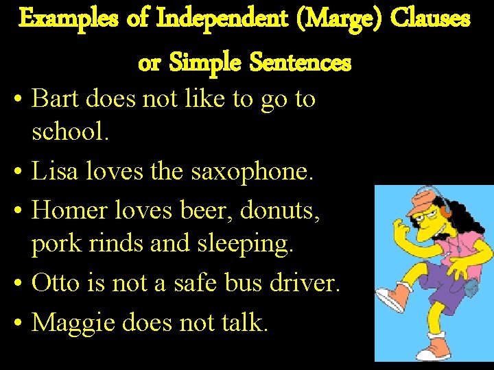 Examples of Independent (Marge) Clauses or Simple Sentences • Bart does not like to