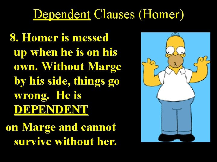 Dependent Clauses (Homer) 8. Homer is messed up when he is on his own.