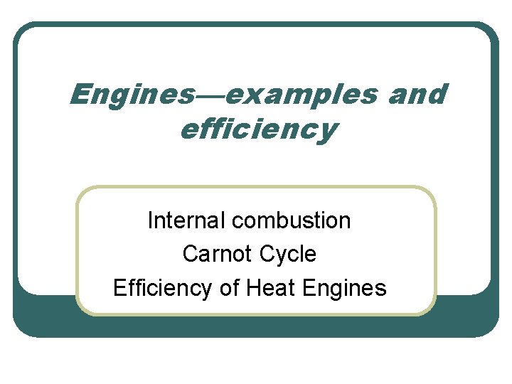 Engines—examples and efficiency Internal combustion Carnot Cycle Efficiency of Heat Engines 