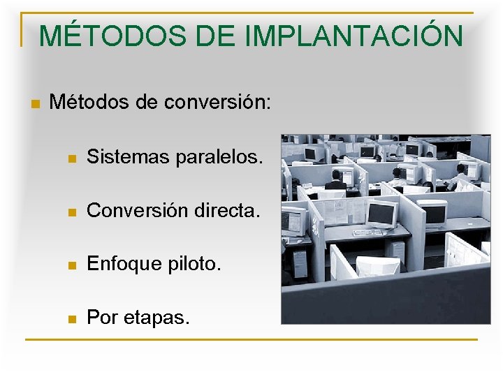 MÉTODOS DE IMPLANTACIÓN n Métodos de conversión: n Sistemas paralelos. n Conversión directa. n