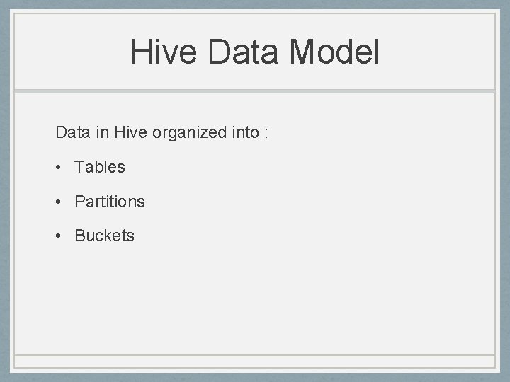 Hive Data Model Data in Hive organized into : • Tables • Partitions •