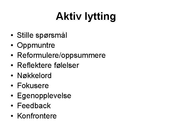 Aktiv lytting • • • Stille spørsmål Oppmuntre Reformulere/oppsummere Reflektere følelser Nøkkelord Fokusere Egenopplevelse