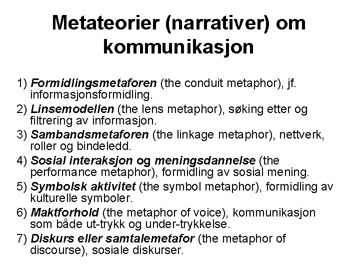 Metateorier (narrativer) om kommunikasjon 1) Formidlingsmetaforen (the conduit metaphor), jf. informasjonsformidling. 2) Linsemodellen (the