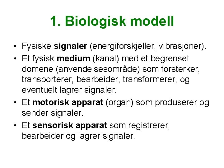 1. Biologisk modell • Fysiske signaler (energiforskjeller, vibrasjoner). • Et fysisk medium (kanal) med