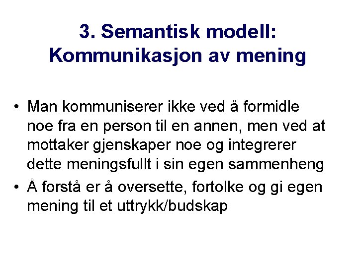 3. Semantisk modell: Kommunikasjon av mening • Man kommuniserer ikke ved å formidle noe