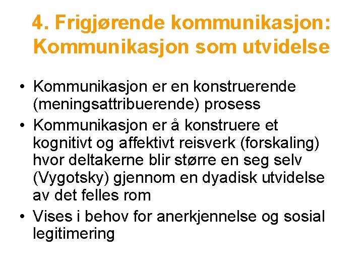 4. Frigjørende kommunikasjon: Kommunikasjon som utvidelse • Kommunikasjon er en konstruerende (meningsattribuerende) prosess •