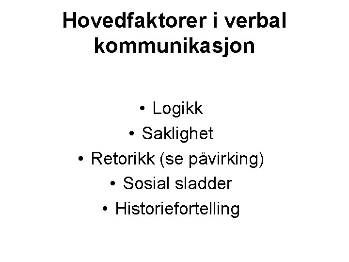 Hovedfaktorer i verbal kommunikasjon • Logikk • Saklighet • Retorikk (se påvirking) • Sosial