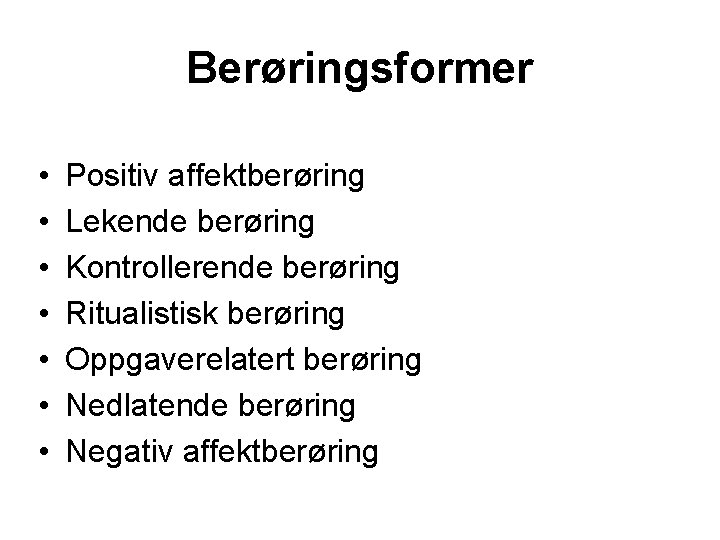 Berøringsformer • • Positiv affektberøring Lekende berøring Kontrollerende berøring Ritualistisk berøring Oppgaverelatert berøring Nedlatende