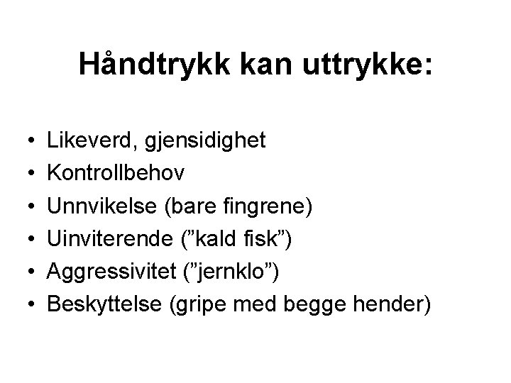 Håndtrykk kan uttrykke: • • • Likeverd, gjensidighet Kontrollbehov Unnvikelse (bare fingrene) Uinviterende (”kald