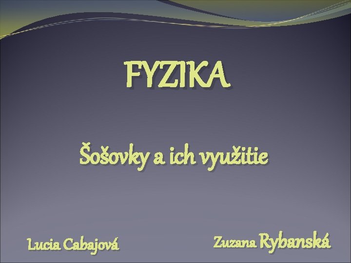 FYZIKA Šošovky a ich využitie Lucia Cabajová Zuzana Rybanská 