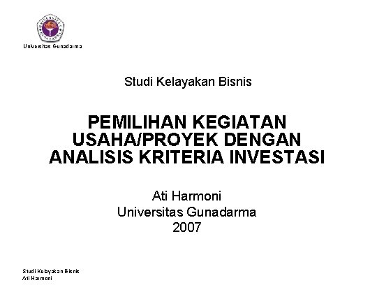 Universitas Gunadarma Studi Kelayakan Bisnis PEMILIHAN KEGIATAN USAHA/PROYEK DENGAN ANALISIS KRITERIA INVESTASI Ati Harmoni