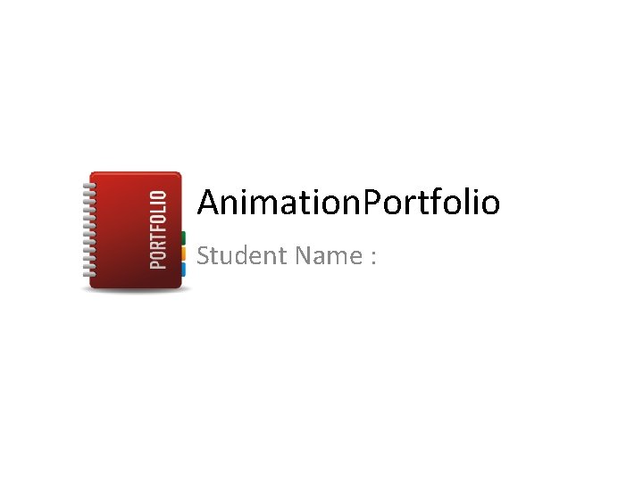 Animation. Portfolio Student Name : 