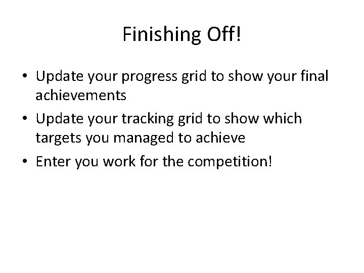 Finishing Off! • Update your progress grid to show your final achievements • Update