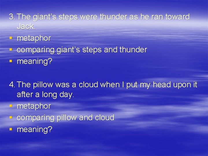 3. The giant’s steps were thunder as he ran toward Jack. § metaphor §