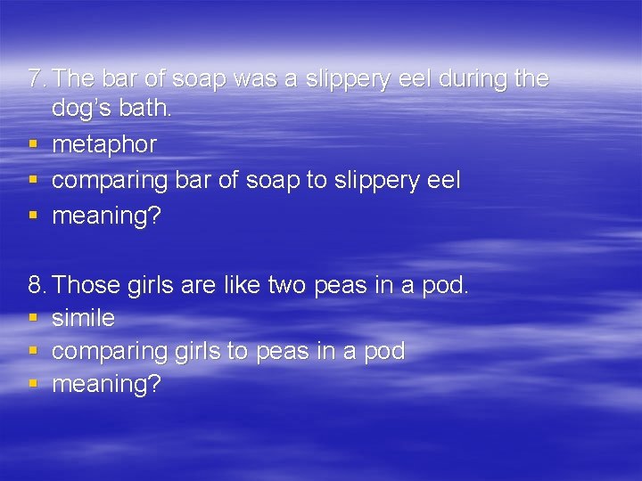 7. The bar of soap was a slippery eel during the dog’s bath. §