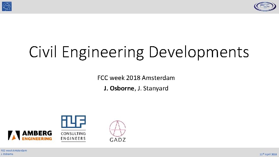 Civil Engineering Developments FCC week 2018 Amsterdam J. Osborne, J. Stanyard FCC week Amsterdam