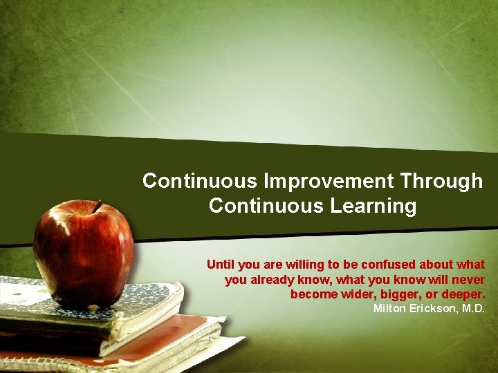 Continuous Improvement Through Continuous Learning Until you are willing to be confused about what