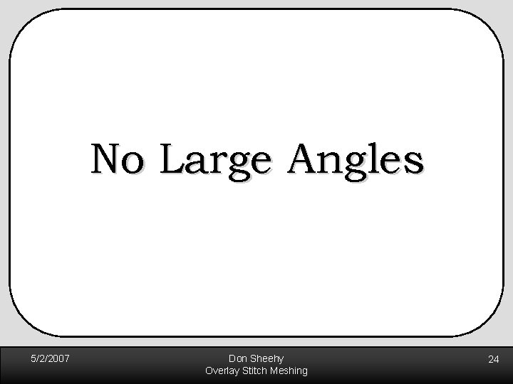 No Large Angles 5/2/2007 Don Sheehy Overlay Stitch Meshing 24 No Large Angles 5/2/2007 Don Sheehy Overlay Stitch Meshing 24