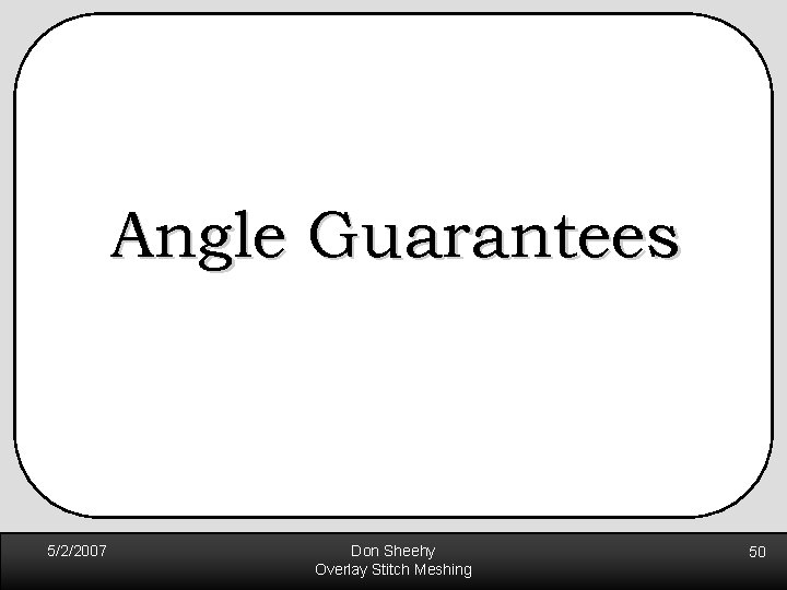 Angle Guarantees 5/2/2007 Don Sheehy Overlay Stitch Meshing 50 Angle Guarantees 5/2/2007 Don Sheehy Overlay Stitch Meshing 50