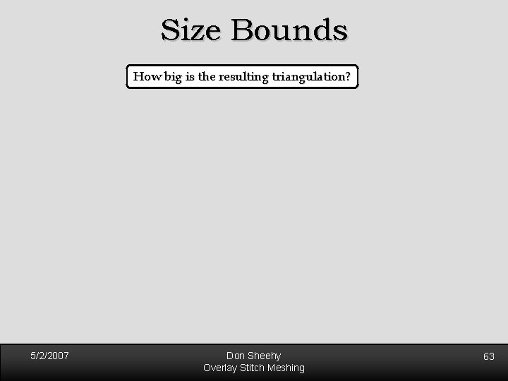 Size Bounds How big is the resulting triangulation? 5/2/2007 Don Sheehy Overlay Stitch Meshing Size Bounds How big is the resulting triangulation? 5/2/2007 Don Sheehy Overlay Stitch Meshing