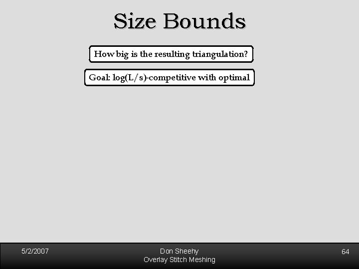 Size Bounds How big is the resulting triangulation? Goal: log(L/s)-competitive with optimal 5/2/2007 Don Size Bounds How big is the resulting triangulation? Goal: log(L/s)-competitive with optimal 5/2/2007 Don