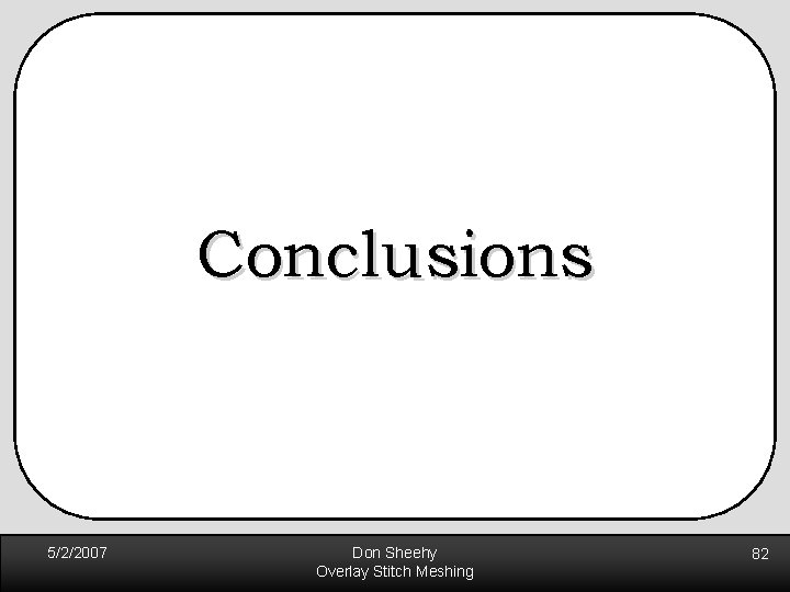 Conclusions 5/2/2007 Don Sheehy Overlay Stitch Meshing 82 Conclusions 5/2/2007 Don Sheehy Overlay Stitch Meshing 82